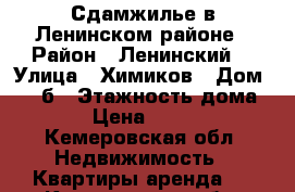 Сдамжилье в Ленинском районе › Район ­ Ленинский  › Улица ­ Химиков › Дом ­ 14 б › Этажность дома ­ 5 › Цена ­ 9 000 - Кемеровская обл. Недвижимость » Квартиры аренда   . Кемеровская обл.